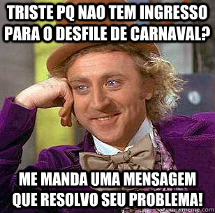 Triste pq nao tem ingresso para o desfile de carnaval? Me manda uma mensagem que resolvo seu Problema!  Condescending Wonka