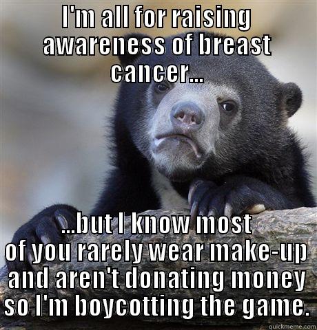 I'M ALL FOR RAISING AWARENESS OF BREAST CANCER... ...BUT I KNOW MOST OF YOU RARELY WEAR MAKE-UP AND AREN'T DONATING MONEY SO I'M BOYCOTTING THE GAME. Confession Bear