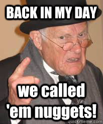 BACK IN MY DAY we called 'em nuggets!  Back In My Day We Had Sticks