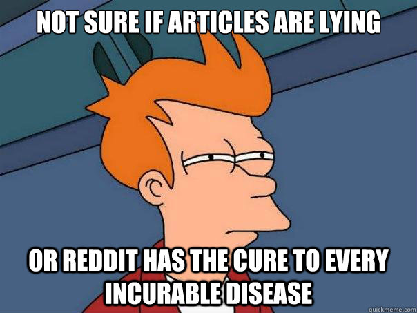 Not sure if articles are lying  Or Reddit has the cure to every incurable disease  Futurama Fry