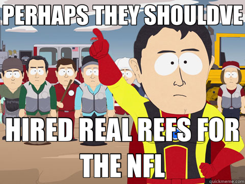 PERHAPS THEY SHOULDVE HIRED REAL REFS FOR THE NFL  Captain Hindsight
