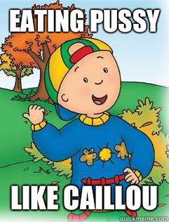 Eating Pussy Like Caillou - Eating Pussy Like Caillou  Swag Like Caillou