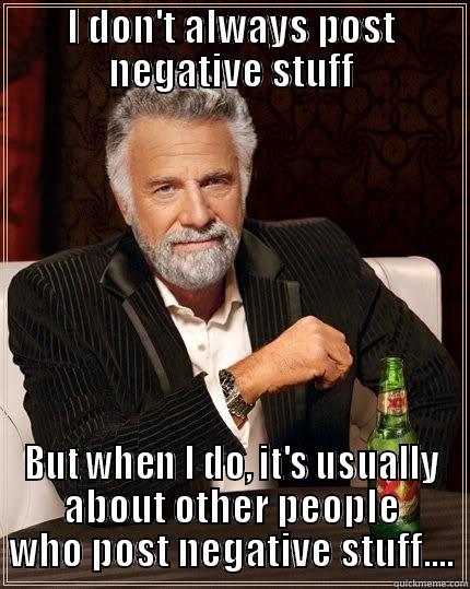 I DON'T ALWAYS POST NEGATIVE STUFF BUT WHEN I DO, IT'S USUALLY ABOUT OTHER PEOPLE WHO POST NEGATIVE STUFF.... The Most Interesting Man In The World