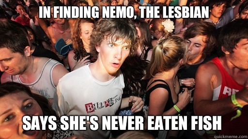 In finding nemo, the lesbian Says she's never eaten fish   Sudden Clarity Clarence