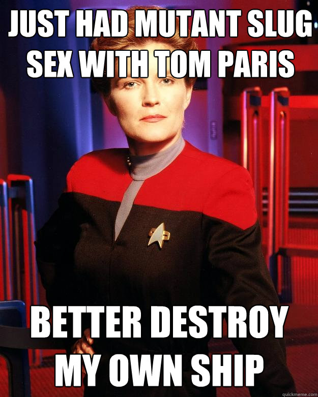 Just had mutant slug sex with Tom Paris Better destroy my own ship  