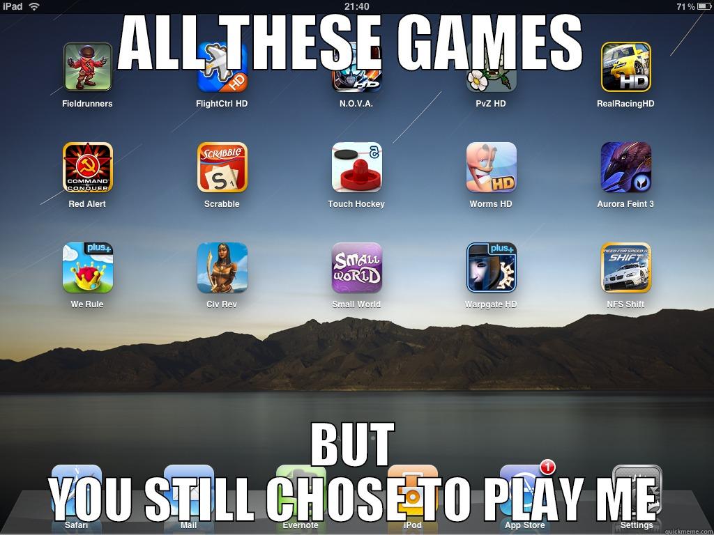 ALL THESE GAMES BUT YOU STILL CHOSE TO PLAY ME Misc