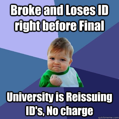 Broke and Loses ID right before Final University is Reissuing ID's, No charge  Success Kid