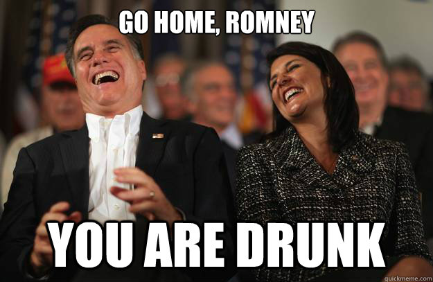 GO HOME, ROMNEY YOU ARE DRUNK  