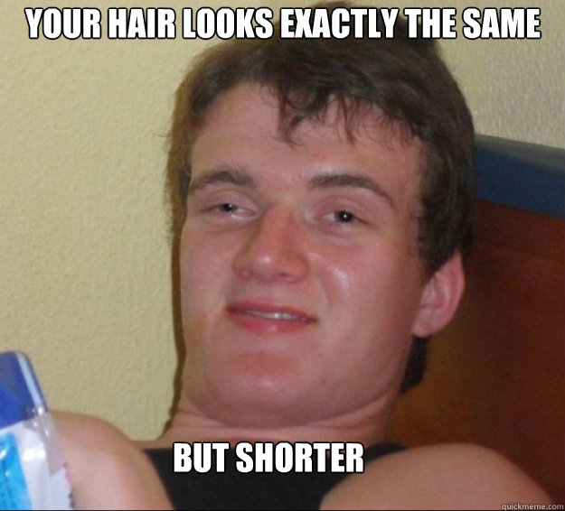 Your hair looks exactly the same But shorter - Your hair looks exactly the same But shorter  10guy