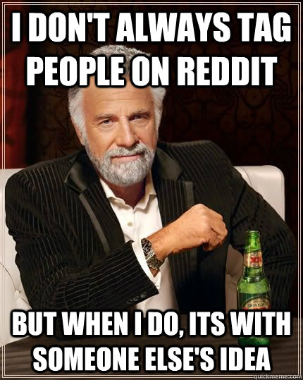 I don't always tag people on reddit but when i do, its with someone else's idea - I don't always tag people on reddit but when i do, its with someone else's idea  Most Interesting Man in the World