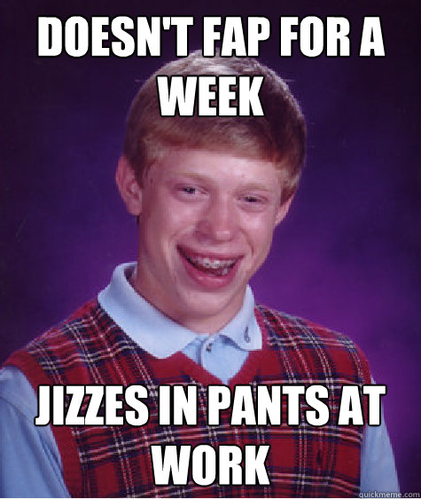 Doesn't fap for a week Jizzes in pants at work  Bad Luck Brian