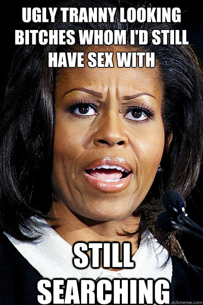 Ugly Tranny looking bitches whom I'd still have sex with Still Searching - Ugly Tranny looking bitches whom I'd still have sex with Still Searching  Hypocrite Michelle