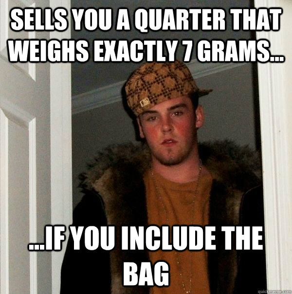 Sells you a quarter that weighs exactly 7 grams... ...if you include the bag  Scumbag Steve