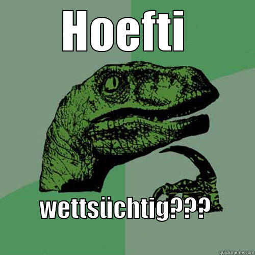 HOEFTI WETTSÜCHTIG???                  Philosoraptor