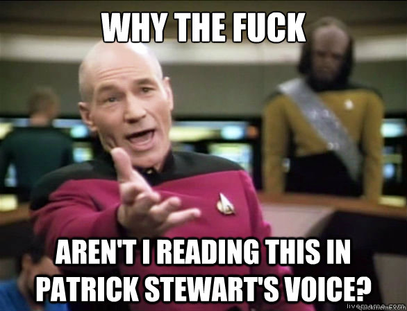 Why the fuck  aren't i reading this in Patrick Stewart's voice?  Annoyed Picard HD