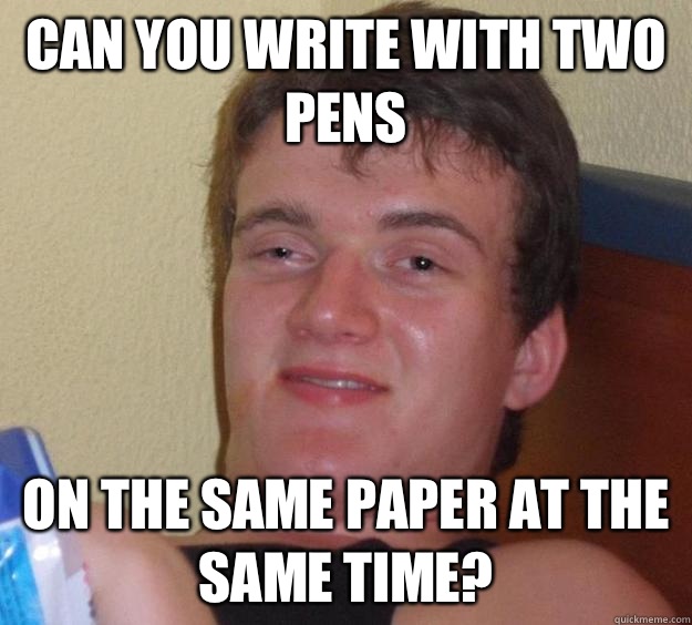 can you write with two pens  on the same paper at the same time?  10 Guy