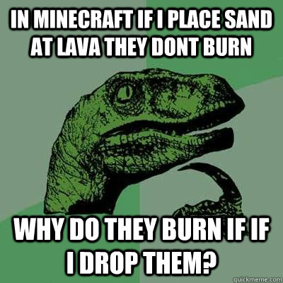 IN MINECRAFT IF I PLACE SAND AT LAVA THEY DONT BURN WHY DO THEY BURN IF IF I DROP THEM?   Philosoraptor