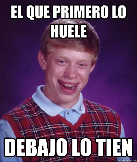 El Que Primero Lo Huele Debajo Lo Tien  Bad Luck Brian