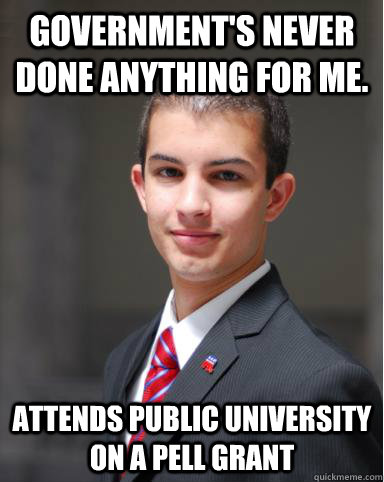Government's never done anything for me. Attends public university on a Pell Grant  College Conservative