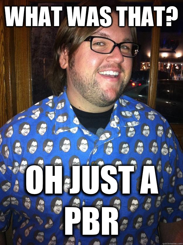 What was that? Oh just a pbr  Happy Forever Alone
