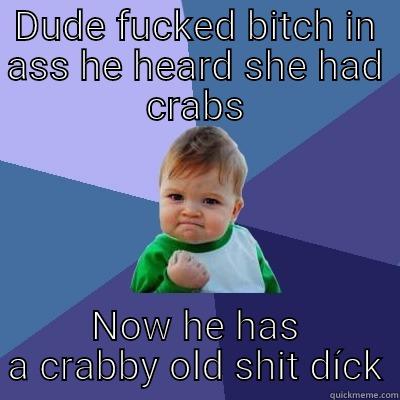DUDE FUCKED BITCH IN ASS HE HEARD SHE HAD CRABS NOW HE HAS A CRABBY OLD SHIT DÍCK Success Kid