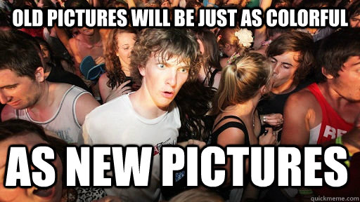 Old pictures will be just as colorful as new pictures  Sudden Clarity Clarence
