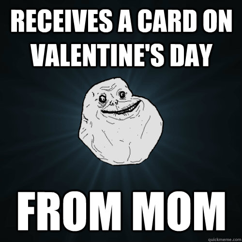 receives a card on valentine's day from mom  Forever Alone