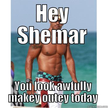 HEY SHEMAR YOU LOOK AWFULLY MAKEY OUTEY TODAY Misc