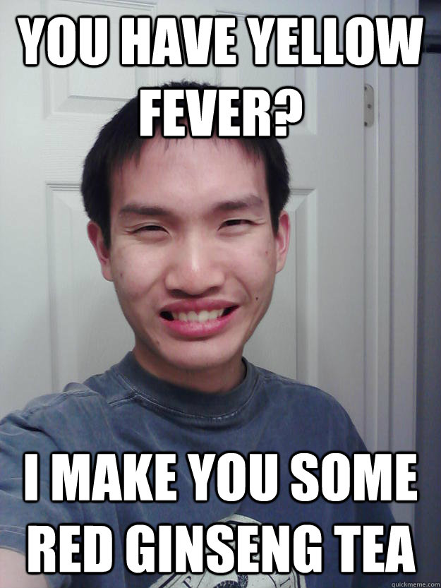 you have yellow fever? i make you some red ginseng tea  