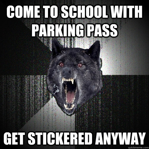 Come to school with parking pass Get stickered anyway  Insanity Wolf