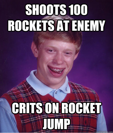 Shoots 100 rockets at enemy Crits on rocket jump  Bad Luck Brian