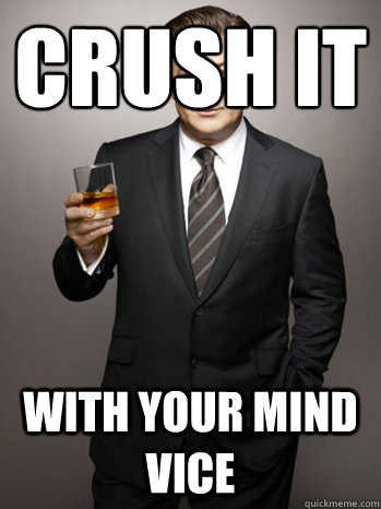 crush it with your mind vice  Jack Donaghy