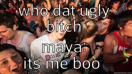 WHO DAT UGLY BITCH MAYA: ITS ME BOO  Sudden Clarity Clarence