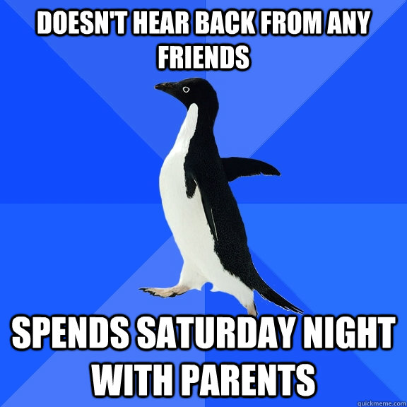 doesn't hear back from any friends spends saturday night with parents  Socially Awkward Penguin