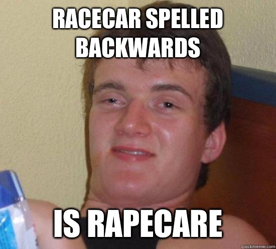 Racecar spelled backwards  Is rapecare  Really High Guy