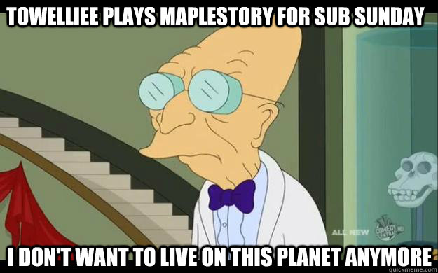 Towelliee plays maplestory for sub sunday I don't want to live on this planet anymore  Professor Farnsworth Overhears a Muse Fan