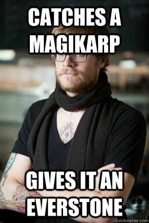 Catches a magikarp gives it an everstone  Hipster Barista