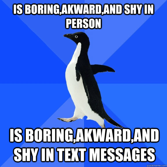 Is boring,akward,and shy in person Is boring,akward,and shy in text messages  Socially Awkward Penguin