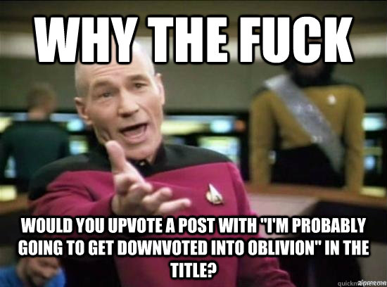 Why the fuck Would you upvote a post with 