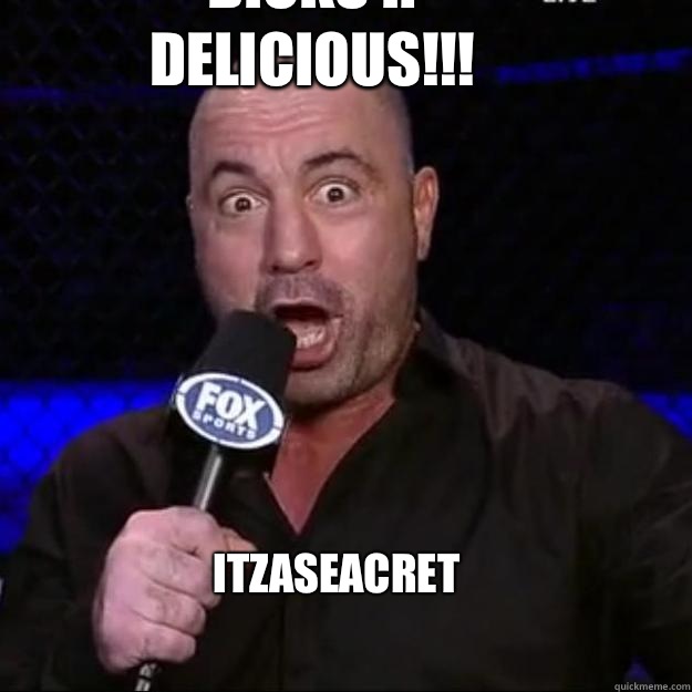 Dicks R delicious!!! Itzaseacret  Joe Rogan