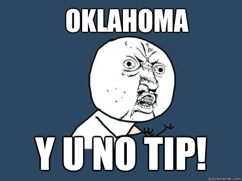 OKLAHOMA y u no tip!  Y U No