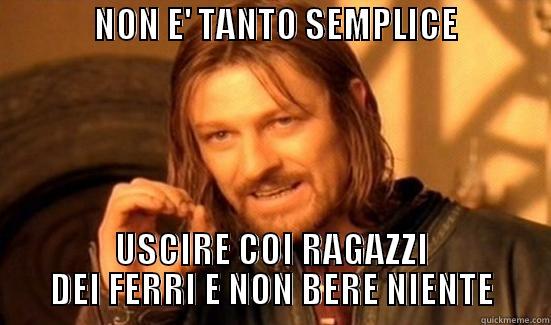              NON E' TANTO SEMPLICE                                USCIRE COI RAGAZZI DEI FERRI E NON BERE NIENTE Boromir