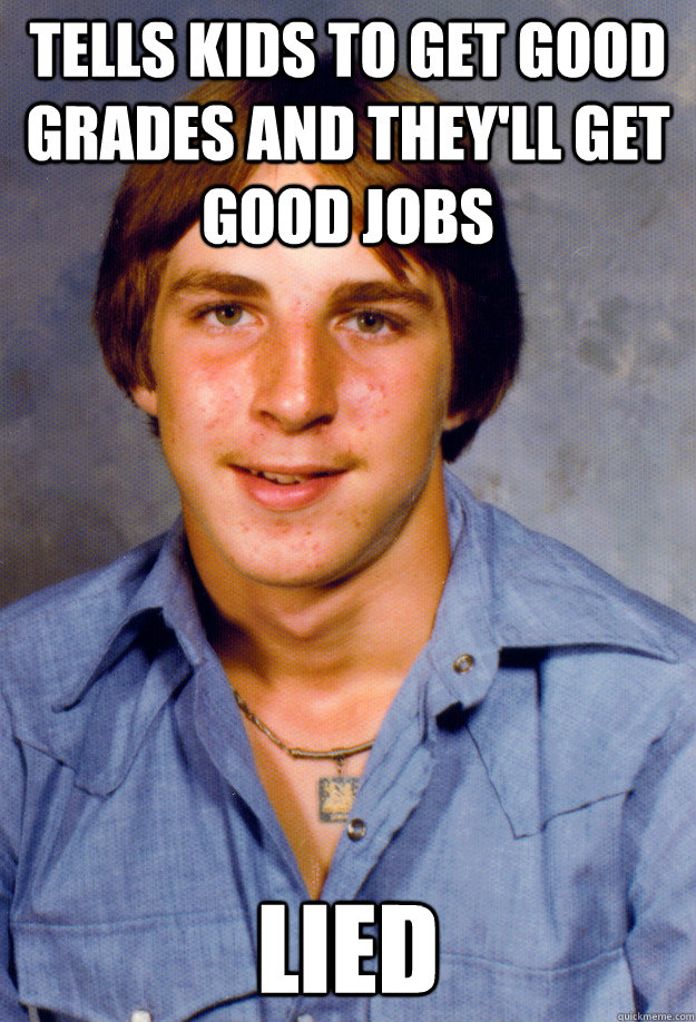tells kids to get good grades and they'll get good jobs lied  Old Economy Steven