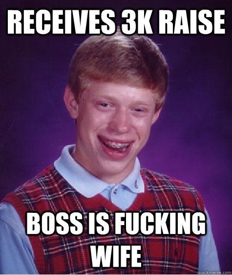 receives 3k raise boss is fucking wife - receives 3k raise boss is fucking wife  Bad Luck Brian