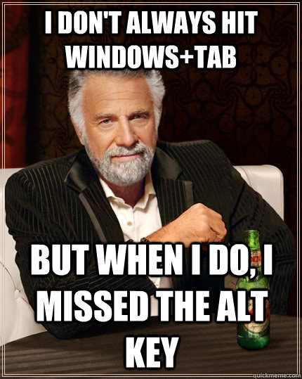 I don't always hit Windows+Tab but when I do, i missed the alt key  The Most Interesting Man In The World