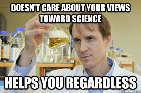 Doesn't care about your views toward science Helps you regardless - Doesn't care about your views toward science Helps you regardless  Good Guy Scientist