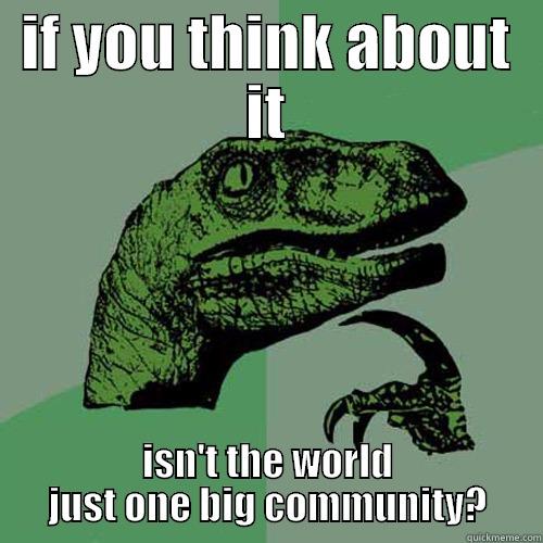 communities fuck you quick meme - IF YOU THINK ABOUT IT ISN'T THE WORLD JUST ONE BIG COMMUNITY? Philosoraptor