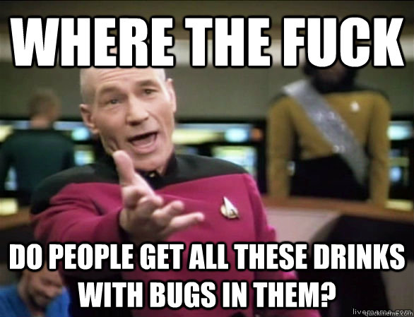 where the fuck do people get all these drinks with bugs in them?  Annoyed Picard HD