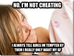 No, I'm not cheating i always tell girls im tempted by them i really only want my gf  Cheating Boyfriend