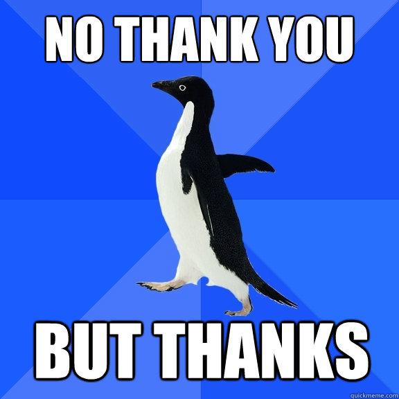no thank you but thanks  Socially Awkward Penguin